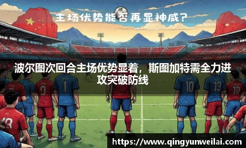 波尔图次回合主场优势显着，斯图加特需全力进攻突破防线